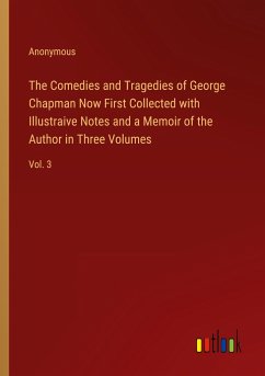 The Comedies and Tragedies of George Chapman Now First Collected with Illustraive Notes and a Memoir of the Author in Three Volumes - Anonymous