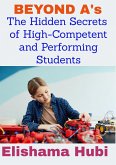 BEYOND A's: The Hidden Secrets of High Competent and Performing Students (eBook, ePUB) BEYOND A's: The Hidden Secrets of High Competent and Performing Students (eBook, ePUB)