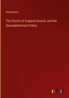 The Church of England Dissent, and the Disestablishment Policy - Anonymous