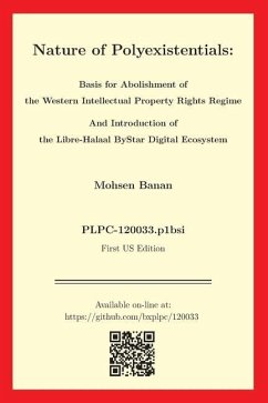 Nature of Polyexistentials: Basis for Abolishment of the Western Intellectual Property Rights Regime And Introduction of the Libre-Halaal ByStar D - Banan, Mohsen