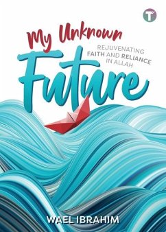 My Unknown Future: Rejuvenating Faith and Reliance in Allah - Ibrahim, Wael