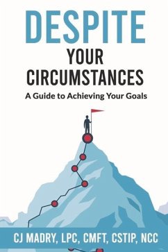 Despite Your Circumstances a Guide to Achieving Your Goals - Madry Lpc Cmft Cstip Ncc, Cj