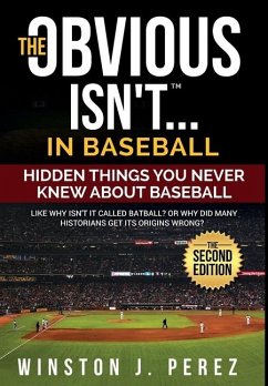 The Obvious Isn't...in Baseball: Hidden Things You Never Knew About Baseball - Perez, Winston J.