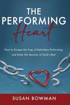 The Performing Heart: How to escape the trap of relentless performing and enter the security of God's rest - Bowman, Susan