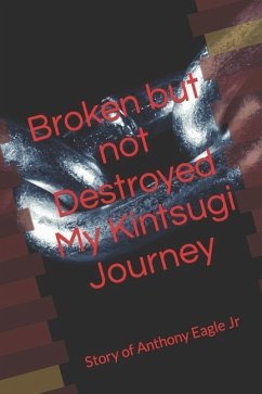 Broken but Not Destroyed My Kintsugi Journey: Story of Anthony Eagle Jr - Eagle Junior, Anthony