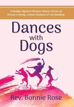 Dances with Dogs: A Rowdy, Mystical Minister Shares Memories of Human Comedy, Cosmic Kindness, and Cat-Handling - Rose, Bonnie