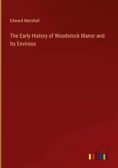 The Early History of Woodstock Manor and Its Environs - Marshall, Edward