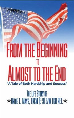 From the Beginning to Almost to the End: A Tale of Both Hardship and Success: The Life Story of Orbie L. Mays, ENCM (E-9) S/W USN RET. - Mays Usn Retired, Orbie Lee