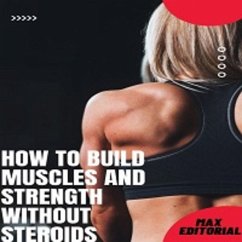 How to Build Muscles and Strength Without Steroids (eBook, ePUB) - Editorial, Max