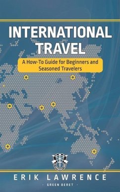 International Travel: A How-To Guide for Beginners and Seasoned Travelers - Lawrence, Erik
