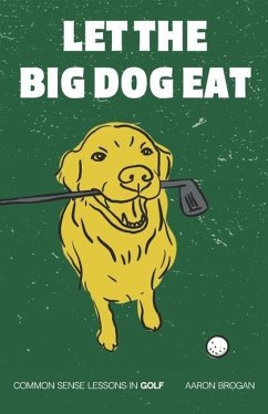 Let the Big Dog Eat: Common Sense Lessons in Golf - Brogan, Aaron J.