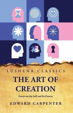 The Art of Creation Essays on the Self and Its Powers by Edward Carpenter - Edward Carpenter