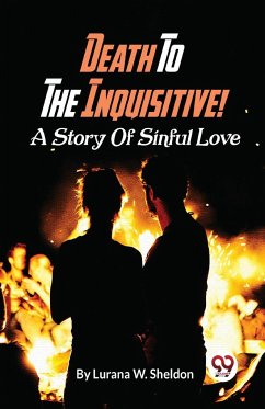 Death To The Inquisitive! A Story Of Sinful Love - Sheldon, Lurana W.