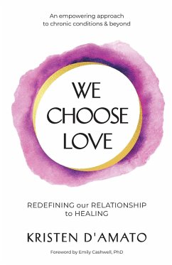 We Choose Love - Redefining Our Relationship to Healing - D'Amato, Kristen