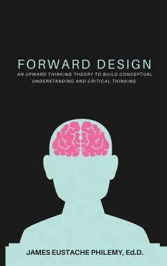 Forward Design: An Upward Thinking Theory to Build Conceptual Understanding and Critical Thinking - Philemy, James Eustache