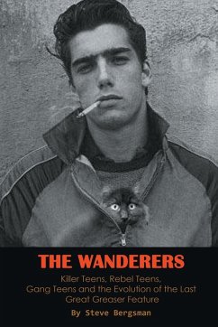 The Wanderers - Killer Teens, Rebel Teens, Gang Teens and the evolution of the last Great Greaser Feature - Bergsman, Steve