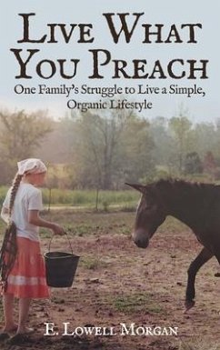 Live What You Preach: One Family's Struggle to Live a Simple, Organic Lifestyle - Morgan, E. Lowell