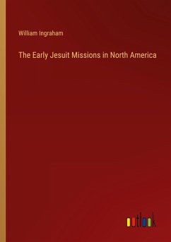 The Early Jesuit Missions in North America - Ingraham, William