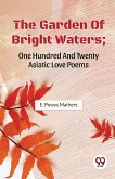 The Garden Of Bright Waters; One Hundred And Twenty Asiatic Love Poems