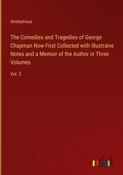 The Comedies and Tragedies of George Chapman Now First Collected with Illustraive Notes and a Memoir of the Author in Three Volumes - Anonymous