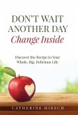 Don't Wait Another Day Change Inside: Discover the Recipe to Your Whole, Big, Delicious Life