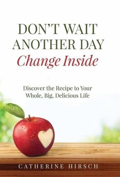 Don't Wait Another Day Change Inside: Discover the Recipe to Your Whole, Big, Delicious Life - Hirsch, Catherine