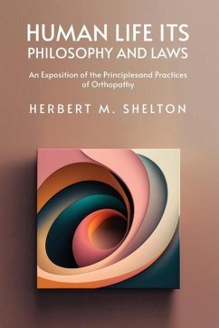 Human Life Its Philosophy and Laws; An Exposition of the Principles and Practices of Orthopathy - Herbert M Shelton