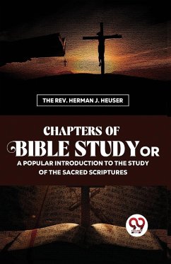 Chapters Of Bible Study Or A Popular Introduction To The Study Of The Sacred Scriptures - Heuser, The Rev. Herman J.