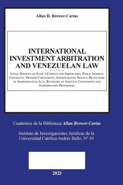 INTERNATIONAL INVESTMENT ARBITRATION AND VENEZUELAN LAW. Legal Opinions on State's Consent for Arbitration, Public Interest Contracts, Mining Concessions, Administrative Silence, Revocation of Administrative Acts, Reversion of Assets in Concessions - Brewer-Carías, Allan R.