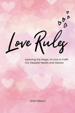 Love Rules Exploring the Magic of Love to Fulfill Our Deepest Needs and Desires - Gibson, Brian