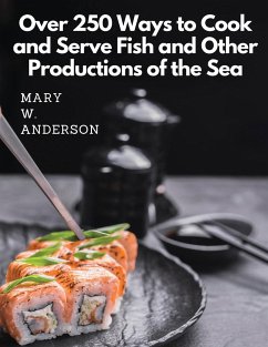 Over 250 Ways to Cook and Serve Fish and Other Productions of the Sea - Mary W. Anderson