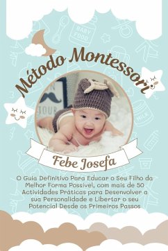 Método Montessori: O Guia Definitivo Para Educar o Seu Filho da Melhor Forma Possível, com mais de 50 Actividades Práticas para Desenvolv - Josefa, Febe