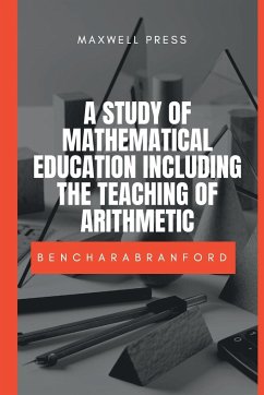 A STUDY OF MATHEMATICAL EDUCATION INCLUDING THE TEACHING OF ARITHMETIC - Branford, M. A. Benchara