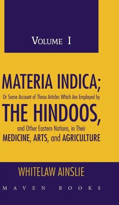 MATERIA INDICA; Or Some Account of Those Articles Which Are Employed by THE HINDOOS, and Other Eastern Nations, in Their MEDICINE, ARTS, and AGRICULTURE (Volume I) - Ainslie, M. D. M. R. A. S. Whitelaw