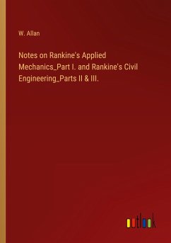 Notes on Rankine's Applied Mechanics_Part I. and Rankine's Civil Engineering_Parts II & III.