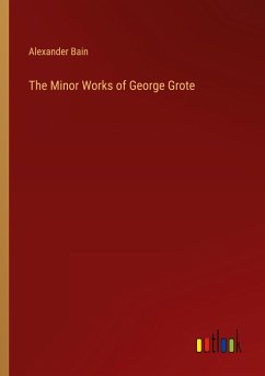 The Minor Works of George Grote - Bain, Alexander