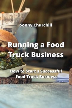 Running a Food Truck Business: How to Start s Successful Food Truck Business - Churchill, Sonny