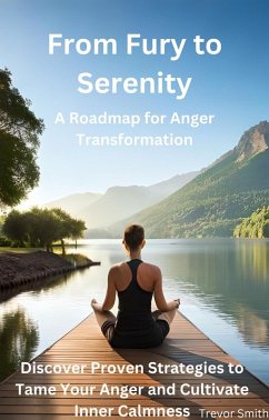 From Fury to Serenity: A Roadmap for Anger Transformation - Discover Proven Strategies to Tame Your Anger and Cultivate Inner Calmness (eBook, ePUB) - Smith, Trevor