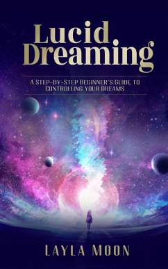 Lucid Dreaming: A Step-By-Step Beginners Guide to Controlling Your Dreams (Spiritual Growth, #1) (eBook, ePUB) - Moon, Layla
