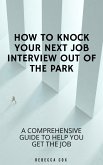 How To Knock Your Next Job Interview Out Of The Park: A Comprehensive Guide To Help You Get The Job (eBook, ePUB)