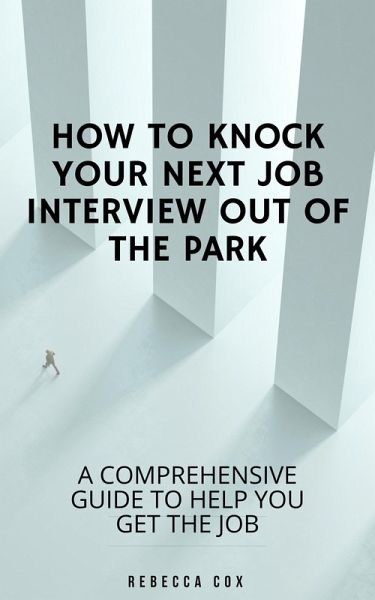 How To Knock Your Next Job Interview Out Of The Park: A Comprehensive Guide To Help You Get The Job (eBook, ePUB)