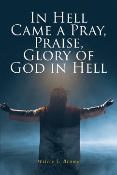 In Hell Came a Pray, Praise, Glory of God in Hell (eBook, ePUB) - Brown, Willie J.