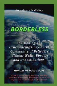Borderless Envisioning and Experiencing One Church Community of Believers Without Walls, Borders (eBook, ePUB) - Ogbe, Ambassador Monday O