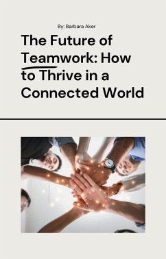 The Future of Teamwork: How to Thrive in a Connected World (eBook, ePUB) - Aker, Barbara