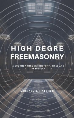 High Degree Freemasonry: A Journey Through History, Rites and Practices (eBook, ePUB) - Hatcher, Michael J.
