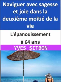 L'épanouissement à 64 ans : Naviguer avec sagesse et joie dans la deuxième moitié de la vie (eBook, ePUB) - Sitbon, Yves