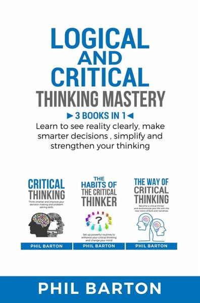 Logical and Critical Thinking Mastery: 3 Books in 1 Learn to See Reality Clearly, Make Smarter Decisions, Simplify and Strengthen Your Thinking (Self-Help, #4) (eBook, ePUB) Logical and Critical Thinking Mastery: 3 Books in 1 Learn to See Reality Clearly, Make Smarter Decisions, Simplify and Strengthen Your Thinking (Self-Help, #4) (eBook, ePUB)
