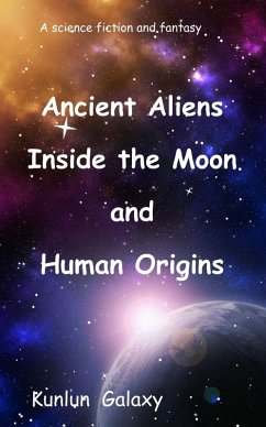 Ancient Aliens Inside the Moon and Human Origins (eBook, ePUB) - Galaxy, Kunlun