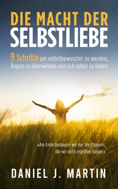 Die macht der selbstliebe: 9 Schritte, um selbstbewusster zu werden, Ihre Ängste zu überwinden und zu lernen, sich selbst zu lieben (Persönliche entwicklung und selbsthilfe) (eBook, ePUB) - Martin, Daniel J.