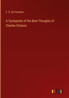 A Cyclopedia of the Best Thoughts of Charles Dickens - De Fontaine, F. G.